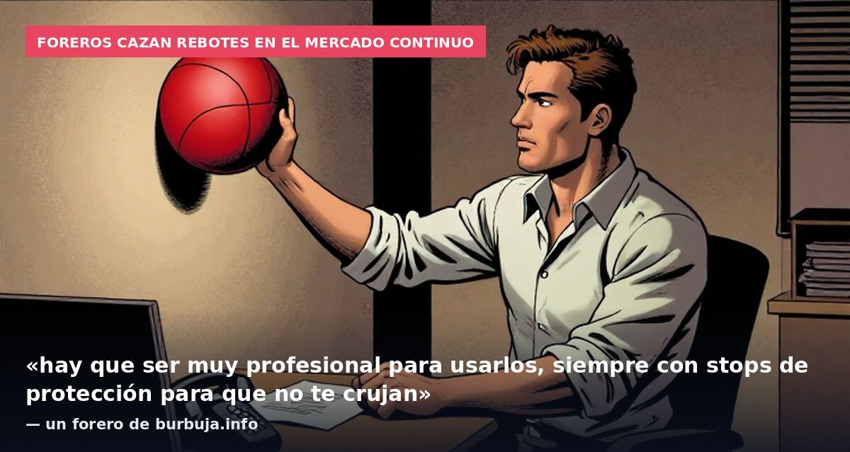 Foreros cazan rebotes en el mercado continuo: «hay que ser muy profesional para usarlos, siempre con stops de protección para que no te crujan» — un forero de burbuja.info