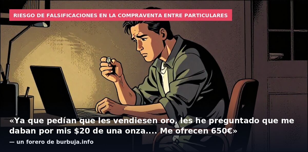 Riesgo de falsificaciones en la compraventa entre particulares: «Ya que pedían que les vendiesen oro, les he preguntado que me daban por mis  de una onza.... Me ofrecen 650€» — un forero de burbuja.info