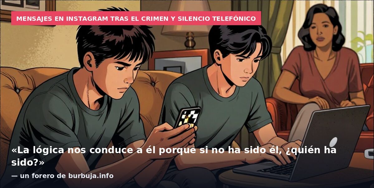 Mensajes en Instagram tras el crimen y silencio telefónico: «La lógica nos conduce a él porque si no ha sido él, ¿quién ha sido?» — un forero de burbuja.info