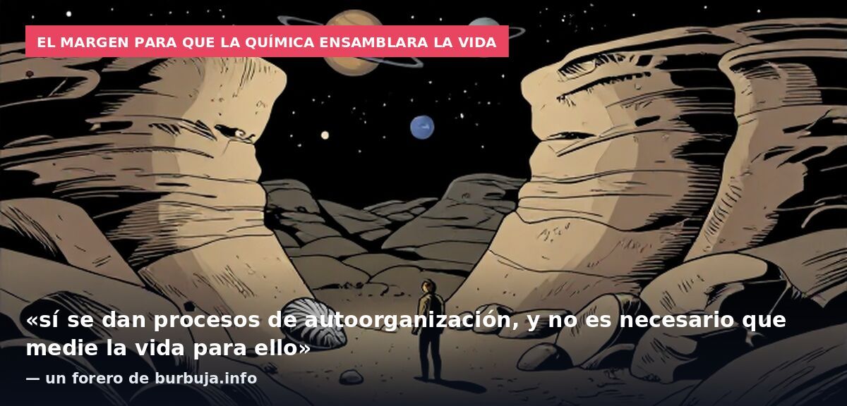 El margen para que la química ensamblara la vida: «sí se dan procesos de autoorganización, y no es necesario que medie la vida para ello» — un forero de burbuja.info