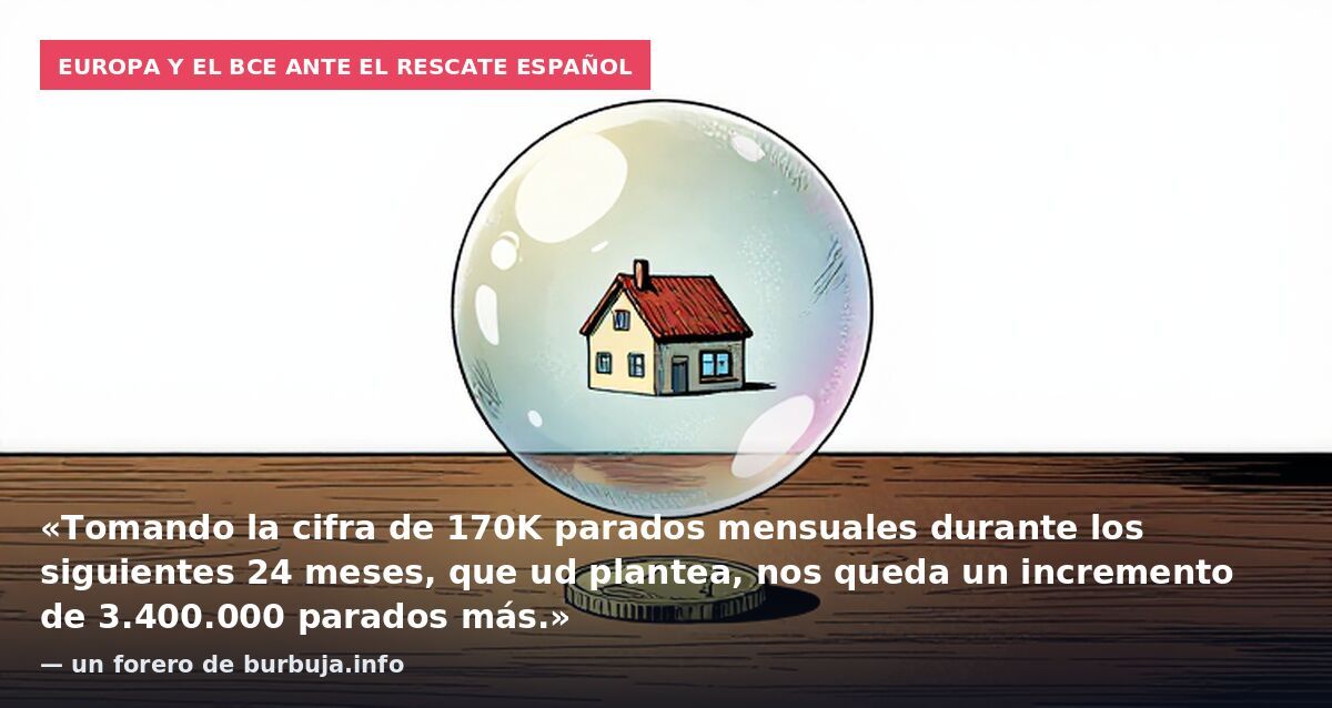 Europa y el BCE ante el rescate español: «Tomando la cifra de 170K parados mensuales durante los siguientes 24 meses, que ud plantea, nos queda un incremento de 3.400.000 parados más.» — un forero de burbuja.info