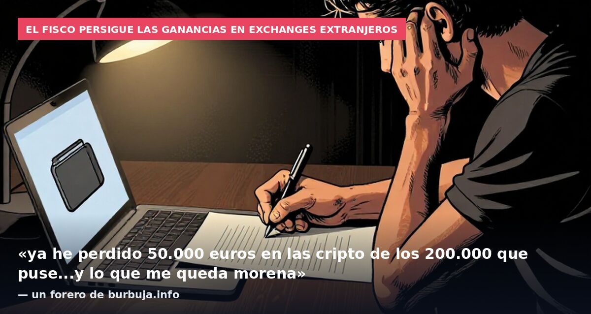 El fisco persigue las ganancias en exchanges extranjeros: «ya he perdido 50.000 euros en las cripto de los 200.000 que puse...y lo que me queda morena» — un forero de burbuja.info