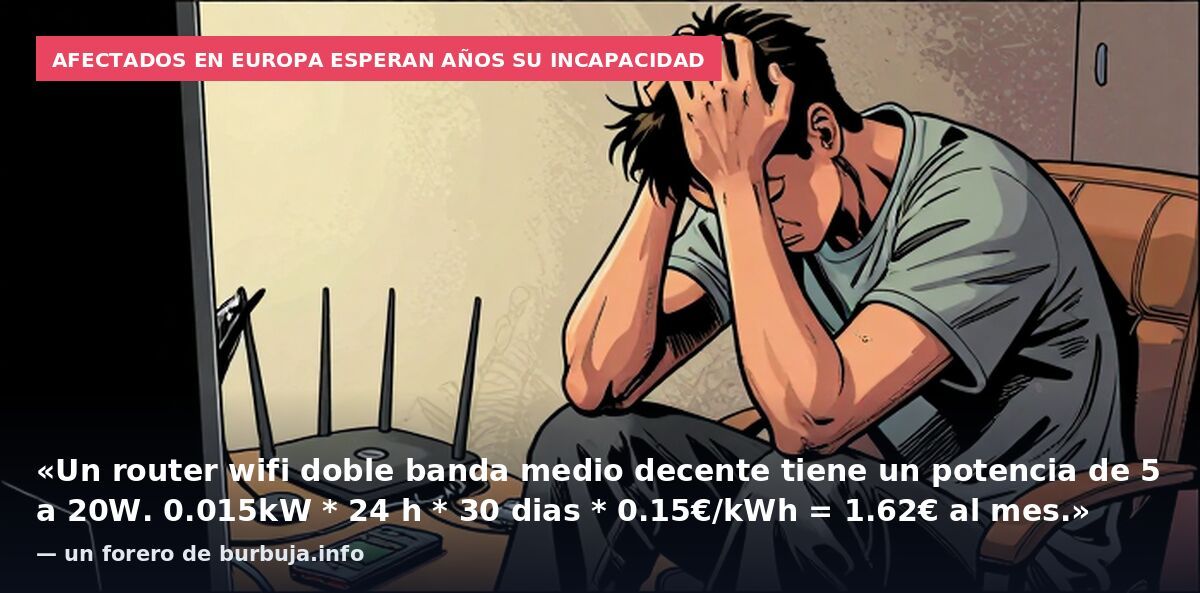 Afectados en Europa esperan años su incapacidad: «Un router wifi doble banda medio decente tiene un potencia de 5 a 20W. 0.015kW * 24 h * 30 dias * 0.15€/kWh = 1.62€ al mes.» — un forero de burbuja.info