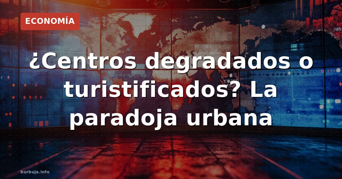 ¿Centros degradados o turistificados? La paradoja urbana