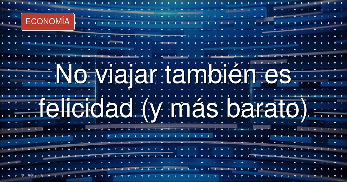 No viajar también es felicidad (y más barato)
