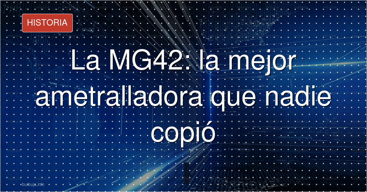 La MG 42 era imbatible: por qué no la copiaron