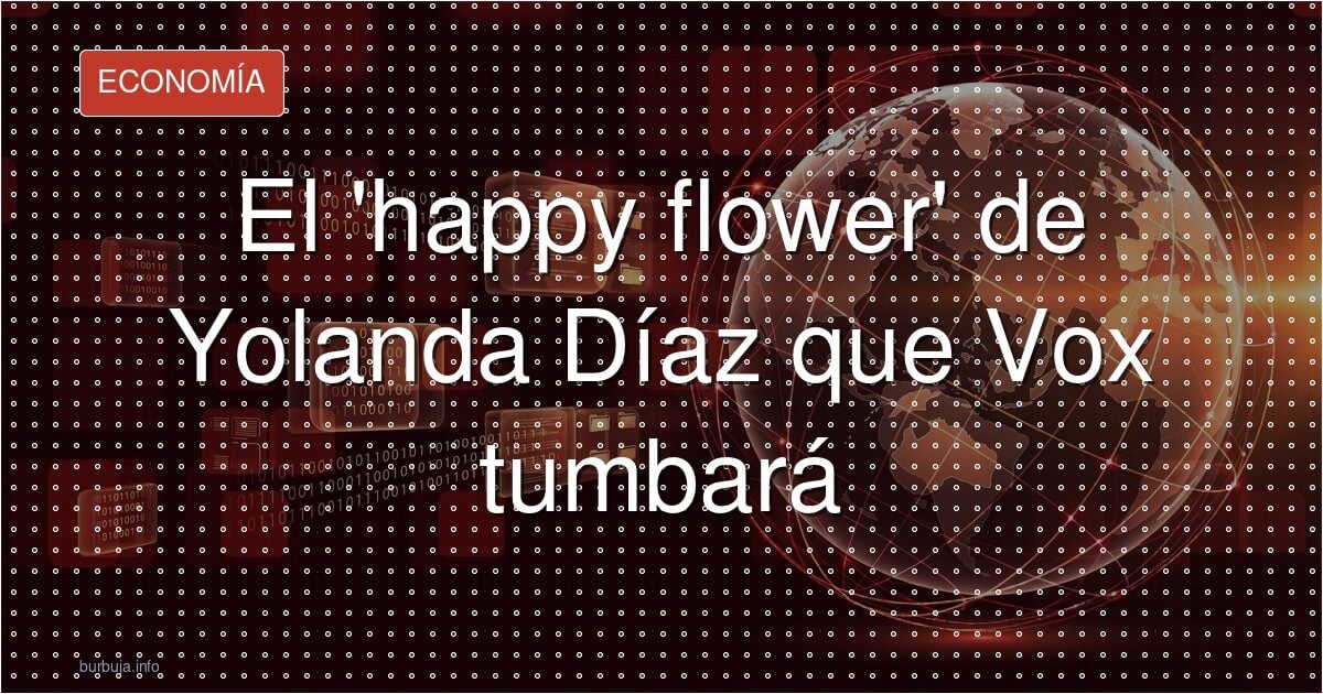 El 'happy flower' de Yolanda Díaz que Vox tumbará