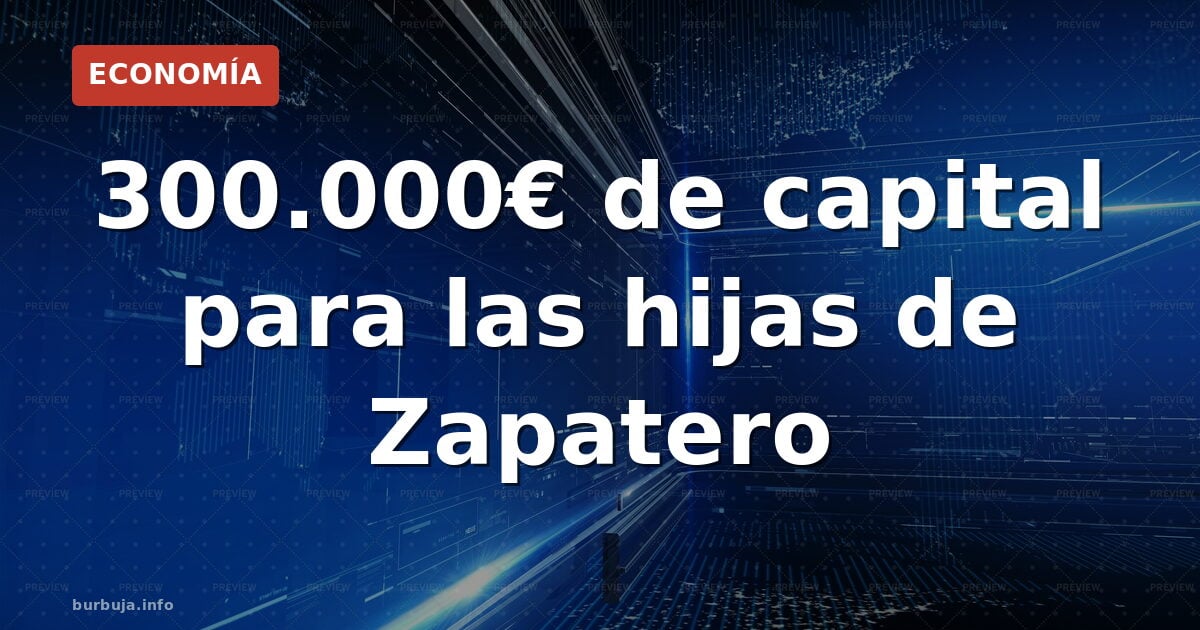 300.000€ de capital para las hijas de Zapatero