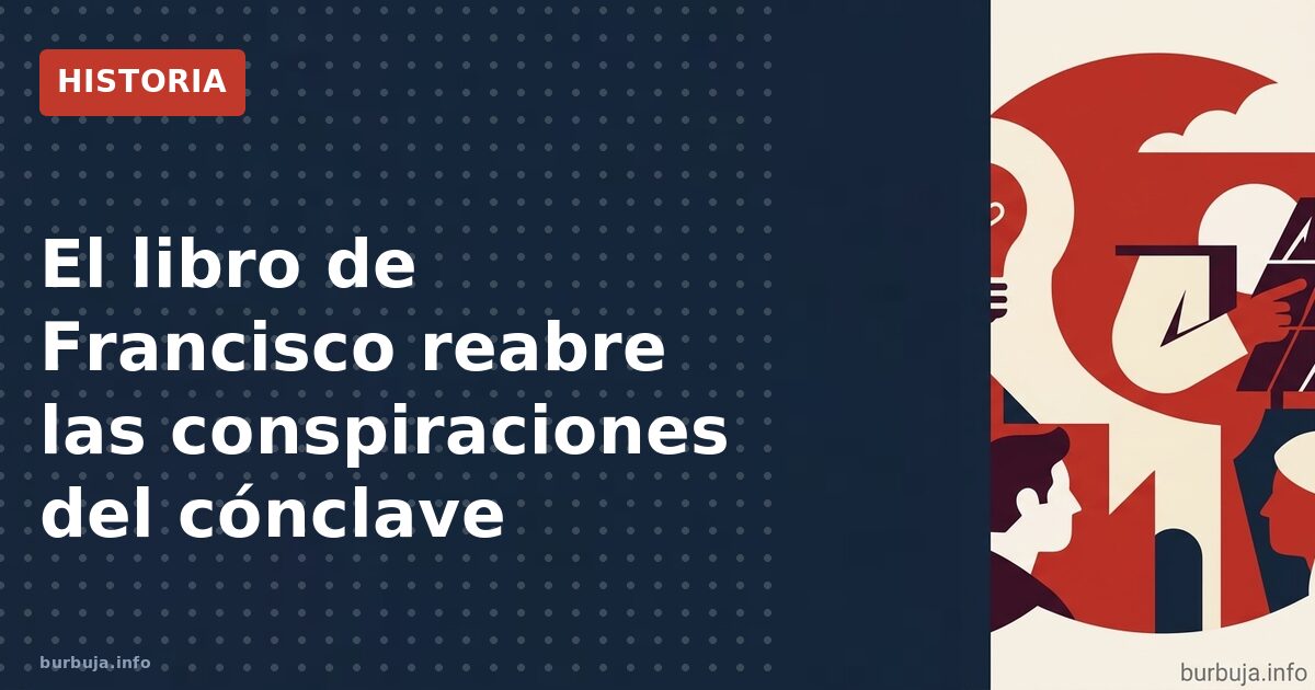 El libro de Francisco reabre las conspiraciones del cónclave