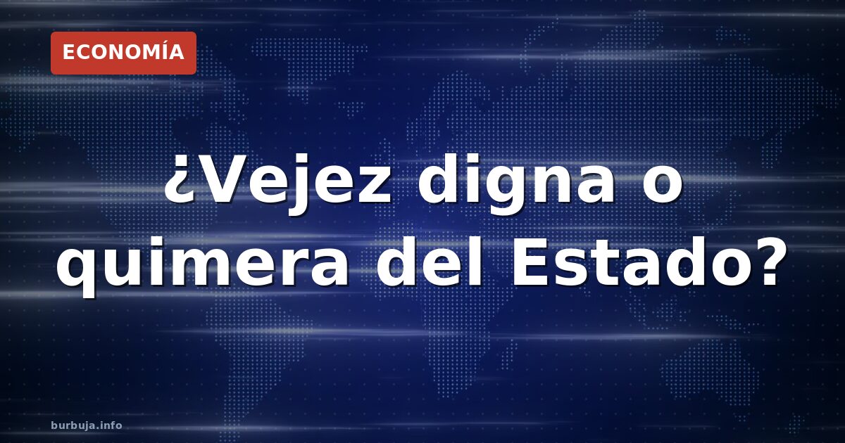 ¿Vejez digna o quimera del Estado?