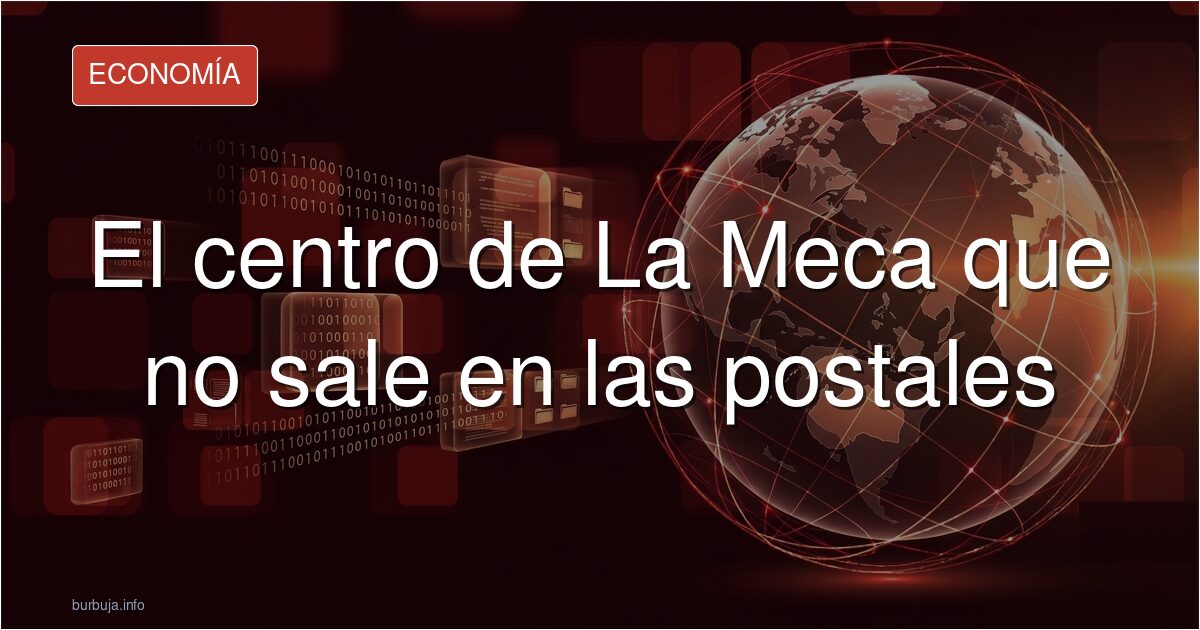 El centro de La Meca que no sale en las postales