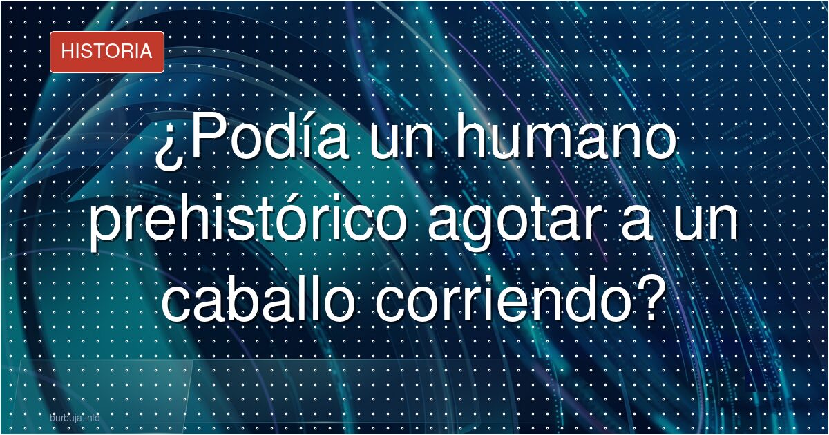 ¿Podía un humano prehistórico agotar a un caballo corriendo?