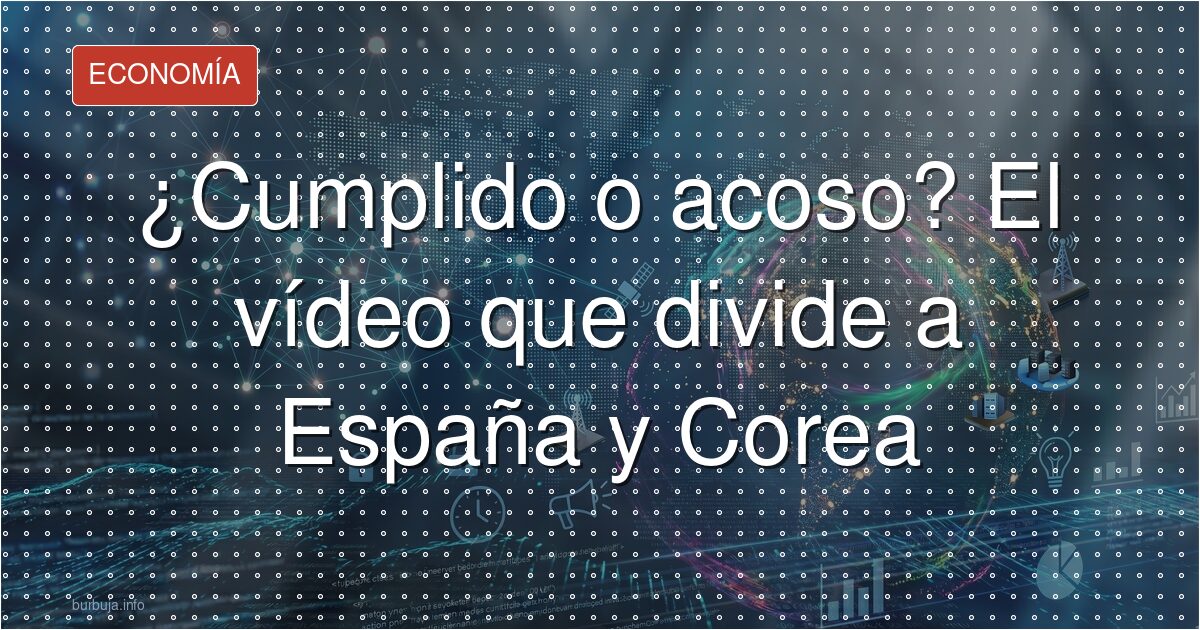¿Cumplido o acoso? El vídeo que divide a España y Corea