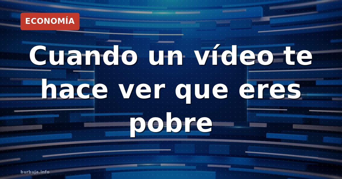 Cuando un vídeo te hace ver que eres pobre