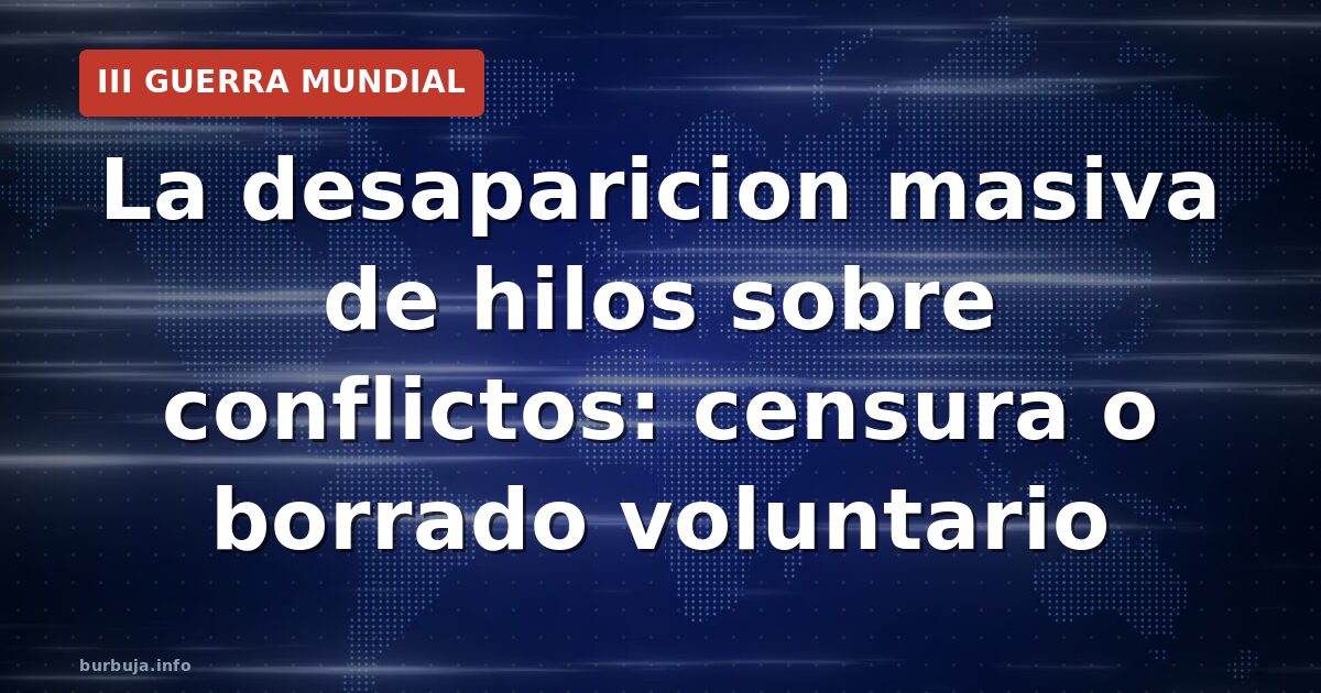 La desaparicion masiva de hilos sobre conflictos: censura o borrado voluntario