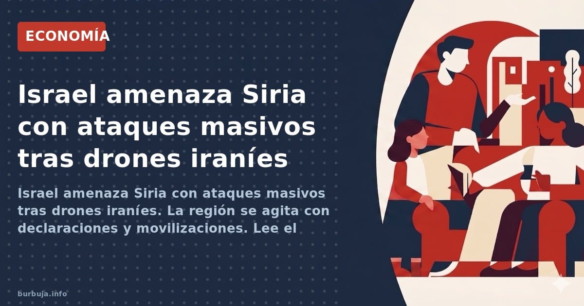 Israel amenaza Siria con ataques masivos tras drones iraníes. La región se agita con declaraciones y movilizaciones. Lee el a