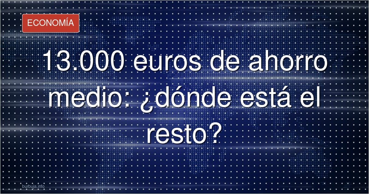 13.000 euros de ahorro medio: ¿dónde está el resto?