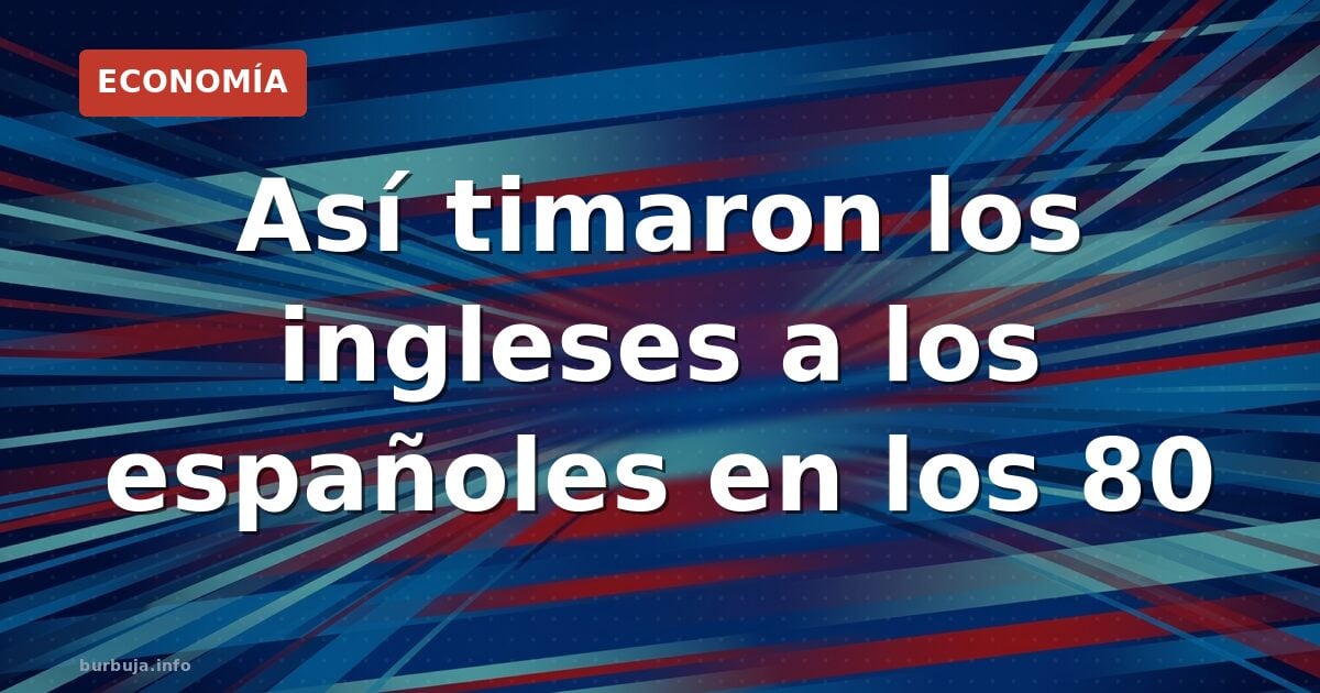 Así timaron los ingleses a los españoles en los 80