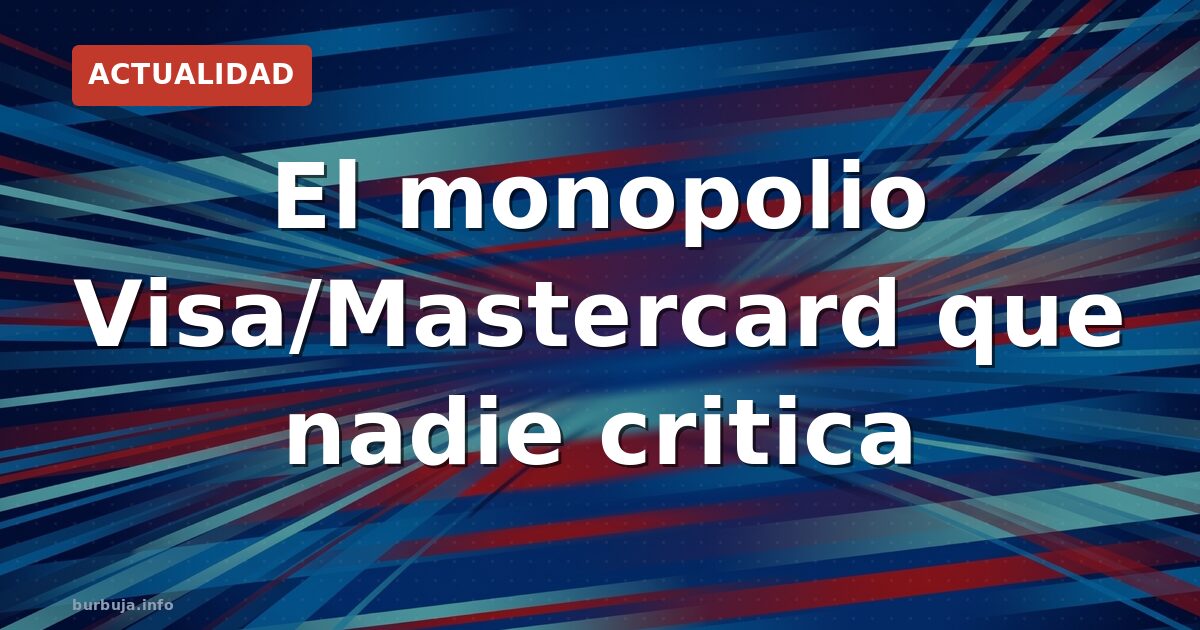 El monopolio Visa/Mastercard que nadie critica