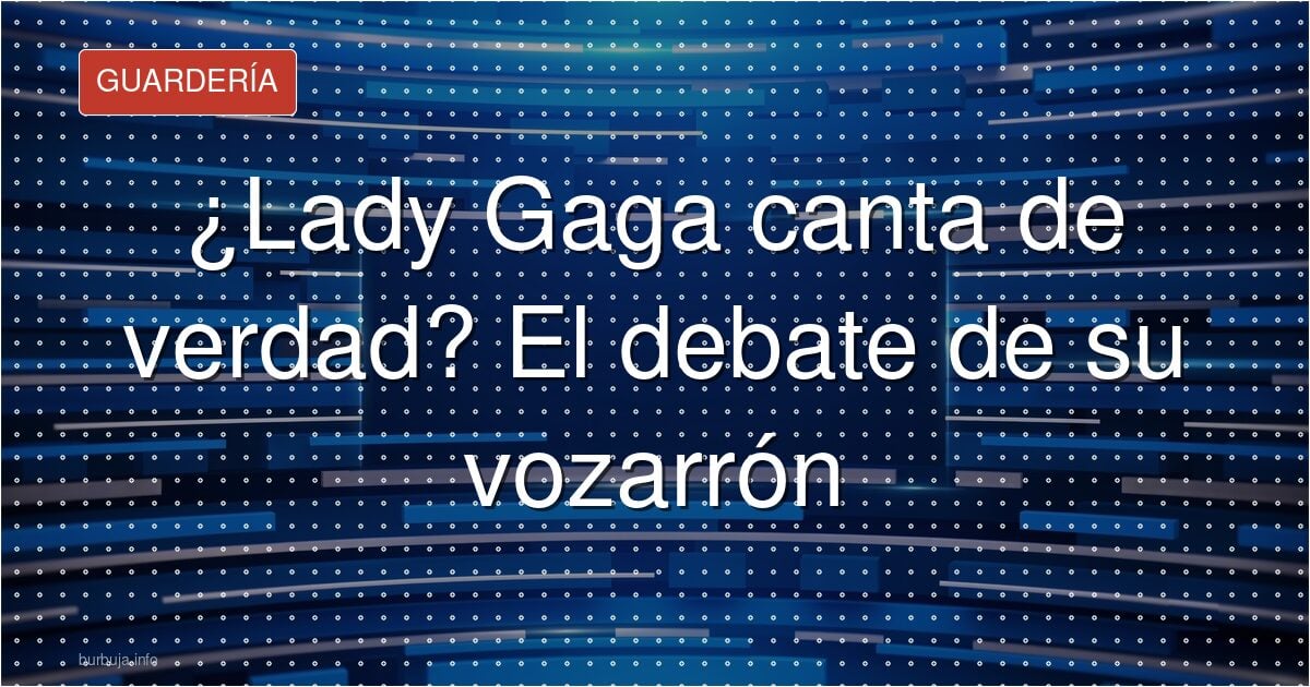 ¿Lady Gaga canta de verdad? El debate de su vozarrón