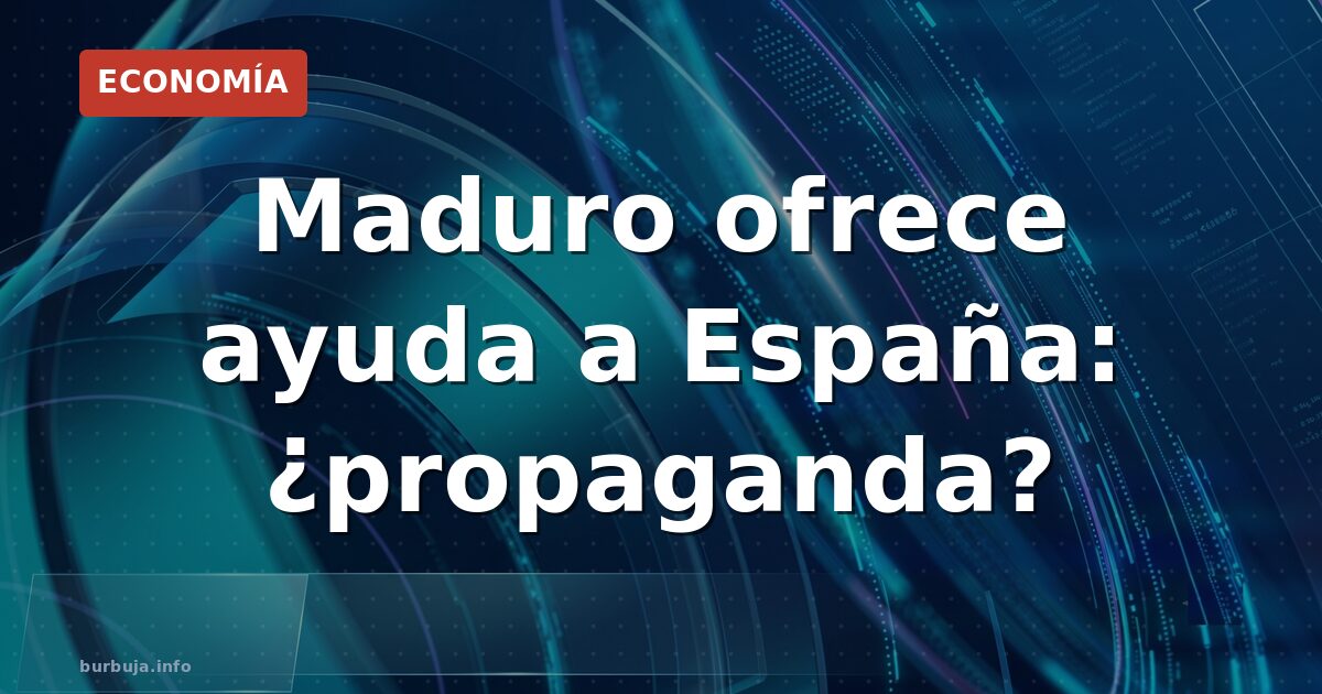 Maduro ofrece ayuda a España: ¿propaganda?