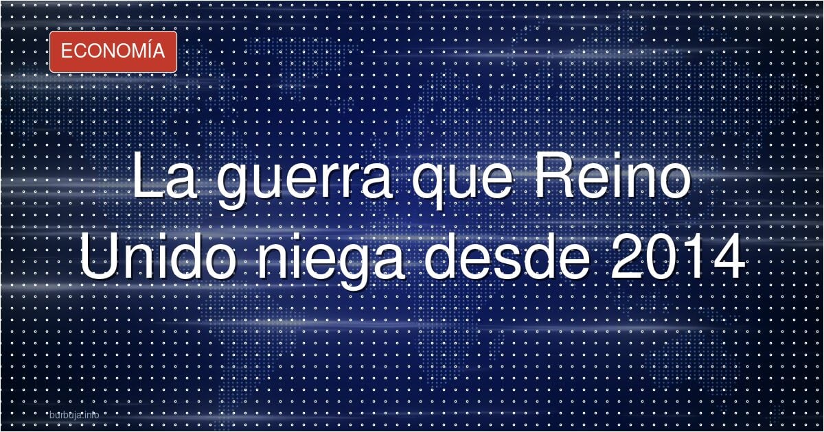 La guerra que Reino Unido niega desde 2014