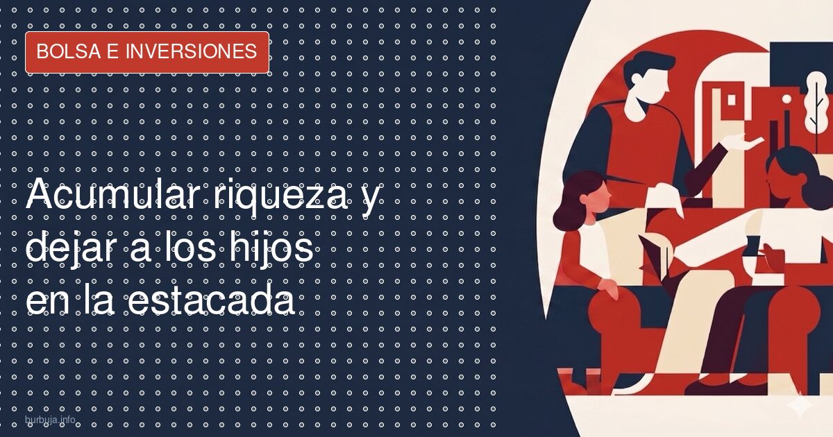 Acumular riqueza y dejar a los hijos en la estacada