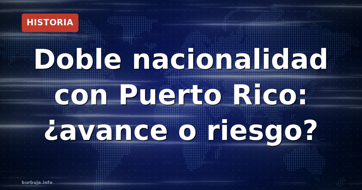 Doble nacionalidad con Puerto Rico: ¿avance o riesgo?