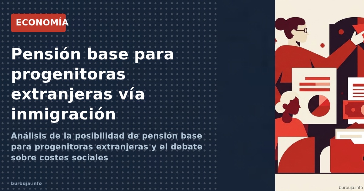 Análisis de la posibilidad de pensión base para progenitoras extranjeras y el debate sobre costes sociales