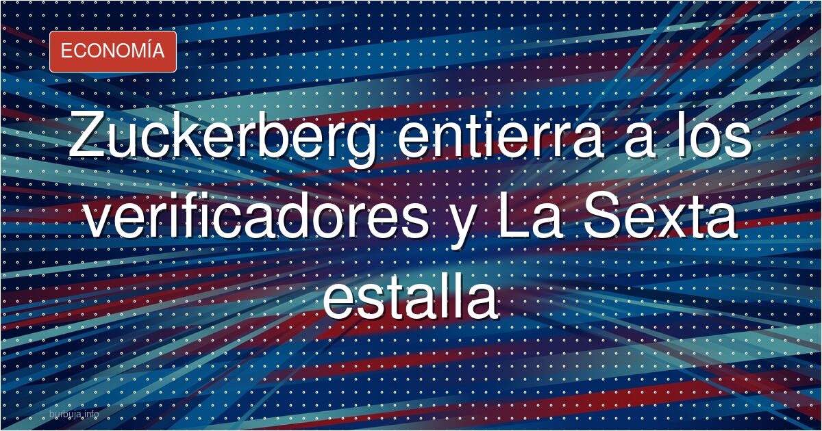 Zuckerberg entierra a los verificadores y La Sexta estalla