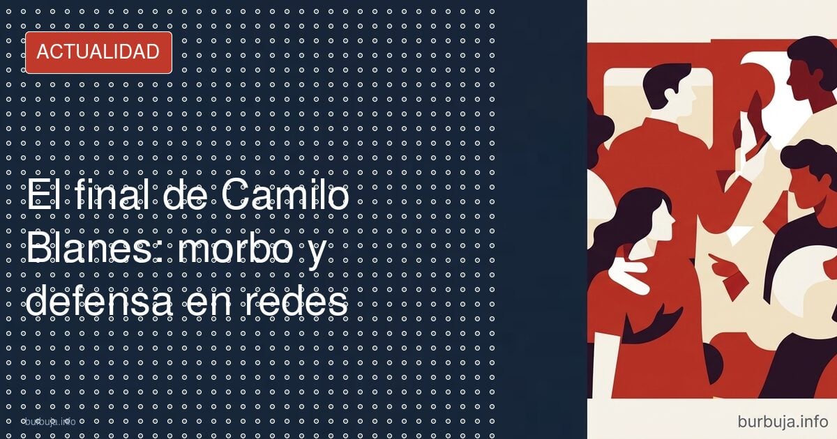 El final de Camilo Blanes: morbo y defensa en redes