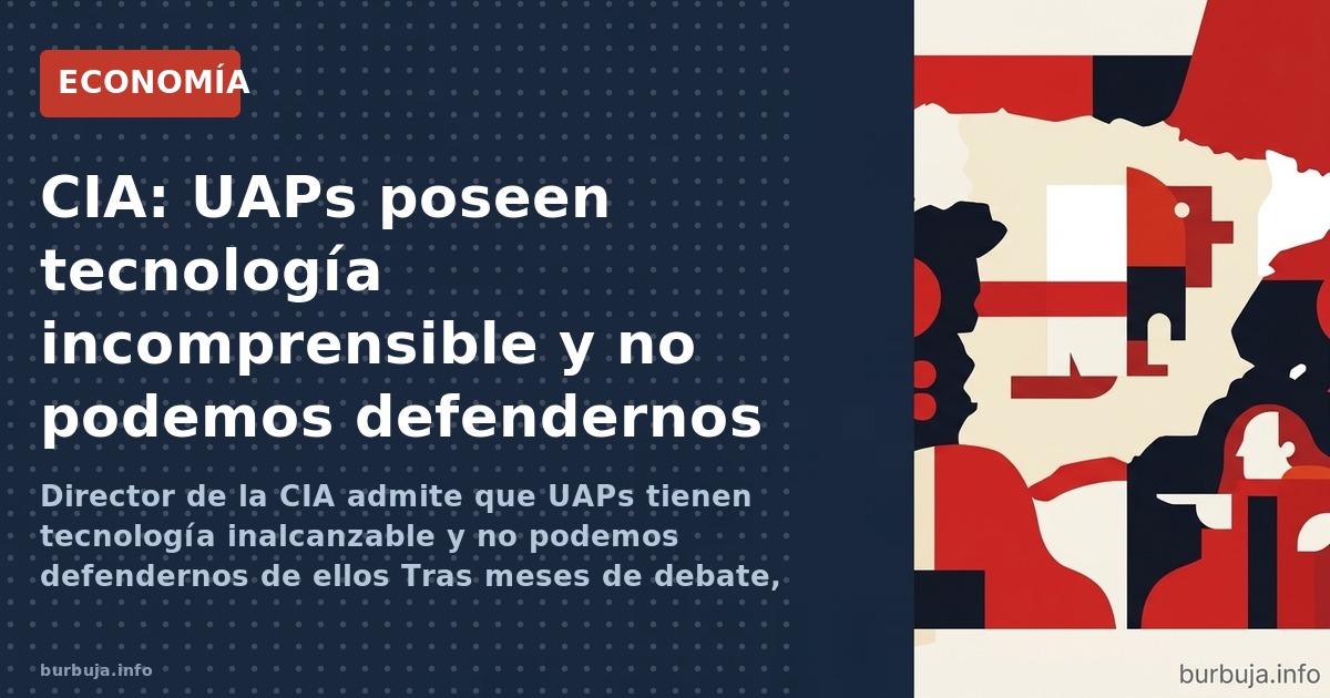 Director de la CIA admite que UAPs tienen tecnología inalcanzable y no podemos defendernos de ellos Tras meses de debate, la 