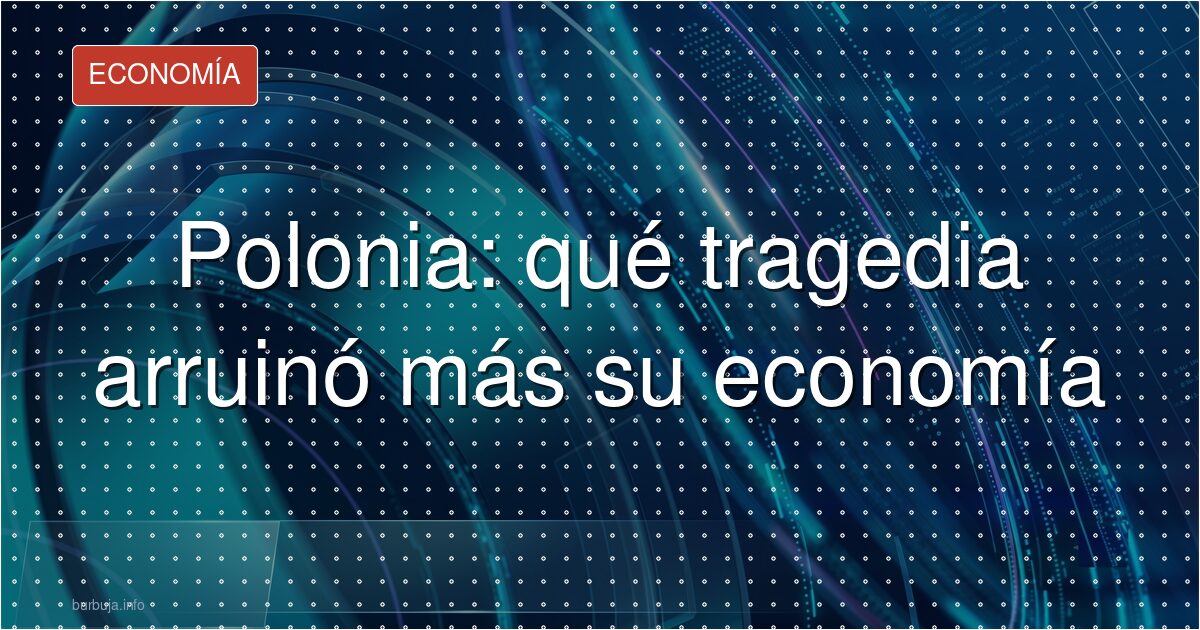 Polonia: qué tragedia arruinó más su economía