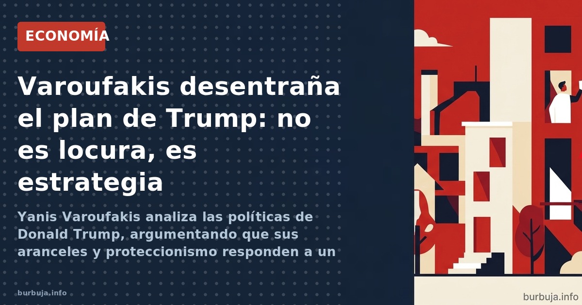Yanis Varoufakis analiza las políticas de Donald Trump, argumentando que sus aranceles y proteccionismo responden a un plan e