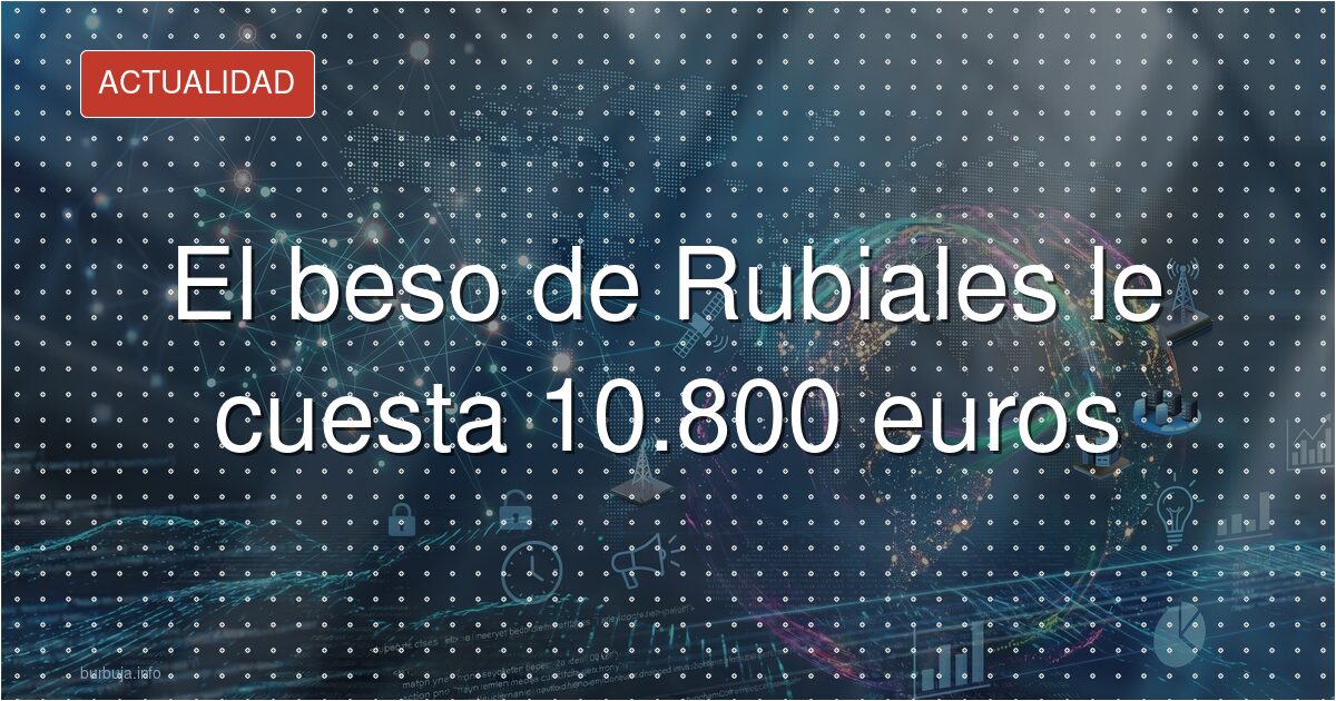 El beso de Rubiales le cuesta 10.800 euros
