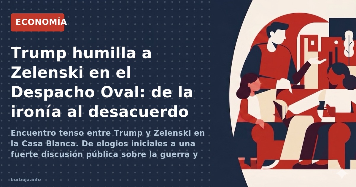 Encuentro tenso entre Trump y Zelenski en la Casa Blanca. De elogios iniciales a una fuerte discusión pública sobre la guerra
