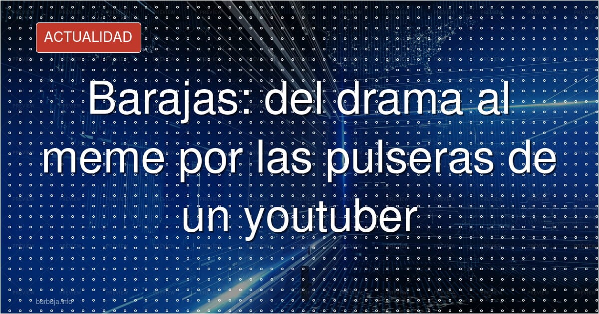 Barajas: del drama al meme por las pulseras de un youtuber