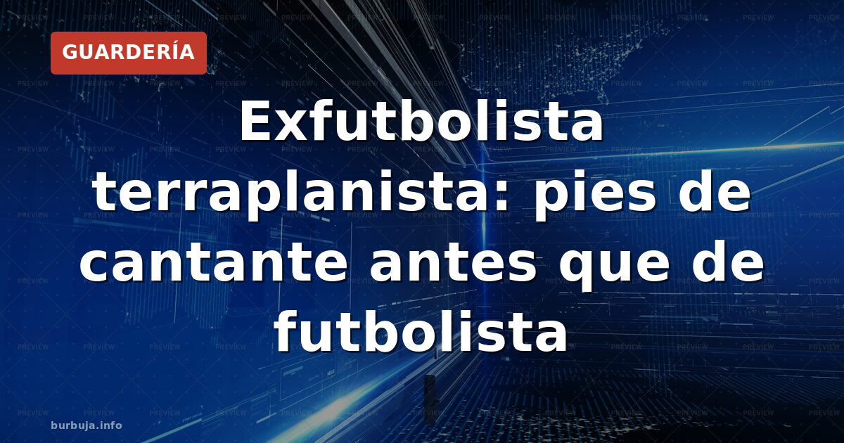 Exfutbolista terraplanista: pies de cantante antes que de futbolista