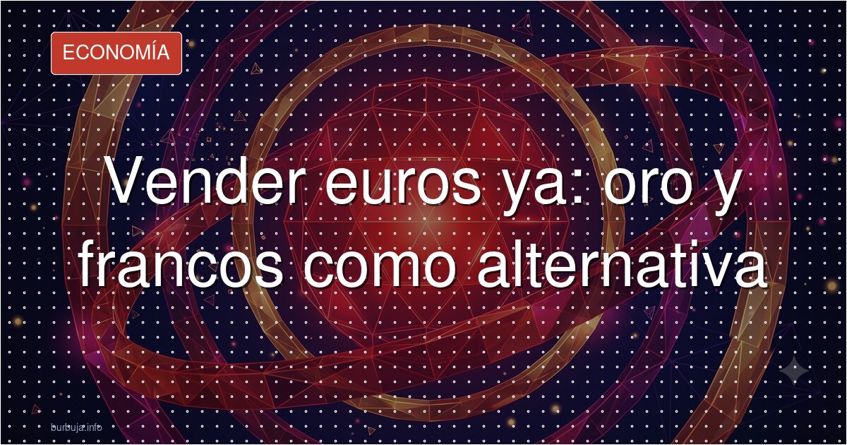 Vender euros ya: oro y francos como alternativa