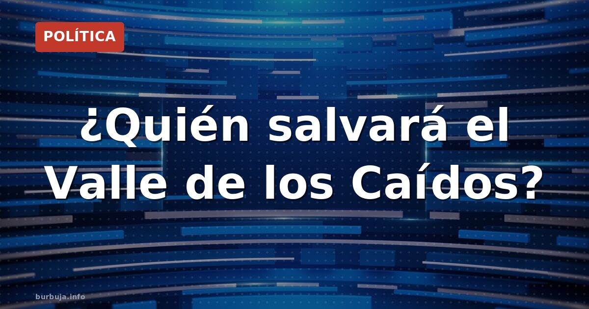 ¿Quién salvará el Valle de los Caídos?