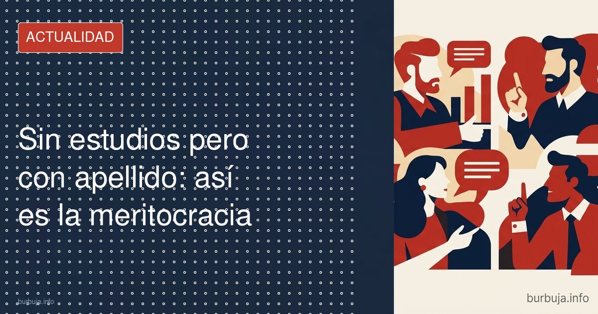 Sin estudios pero con apellido: así es la meritocracia