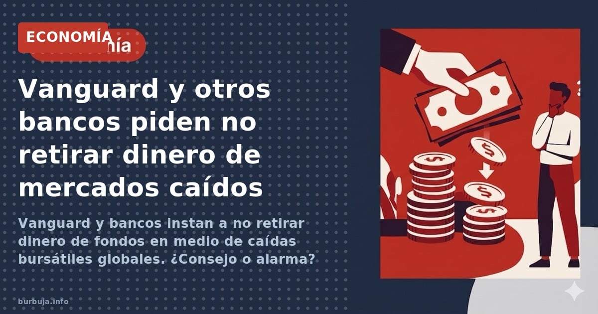 Vanguard y bancos instan a no retirar dinero de fondos en medio de caídas bursátiles globales. ¿Consejo o alarma?