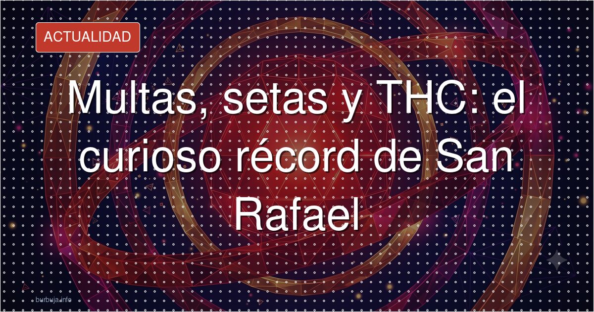 Multas, setas y THC: el curioso récord de San Rafael