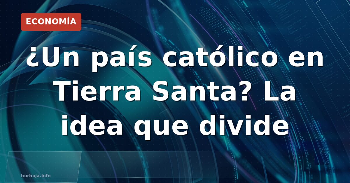 ¿Un país católico en Tierra Santa? La idea que divide