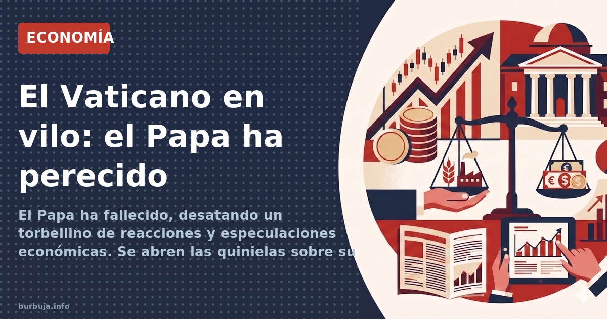 El Papa ha fallecido, desatando un torbellino de reacciones y especulaciones económicas. Se abren las quinielas sobre su suce