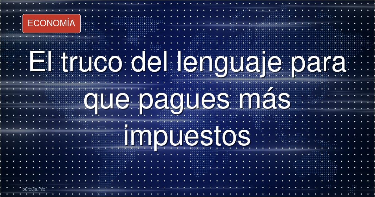 El truco del lenguaje para que pagues más impuestos