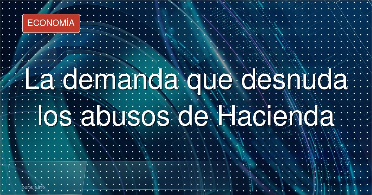 La demanda que desnuda los abusos de Hacienda