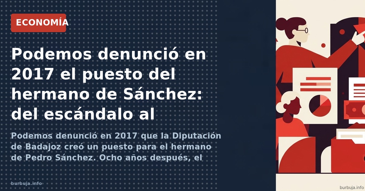 Podemos denunció en 2017 que la Diputación de Badajoz creó un puesto para el hermano de Pedro Sánchez. Ocho años después, el 