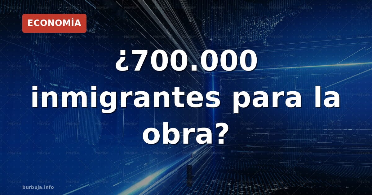 ¿700.000 inmigrantes para la obra?