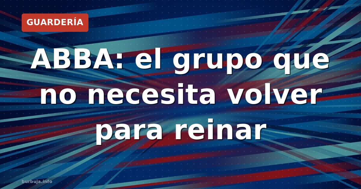 ABBA: el grupo que no necesita volver para reinar